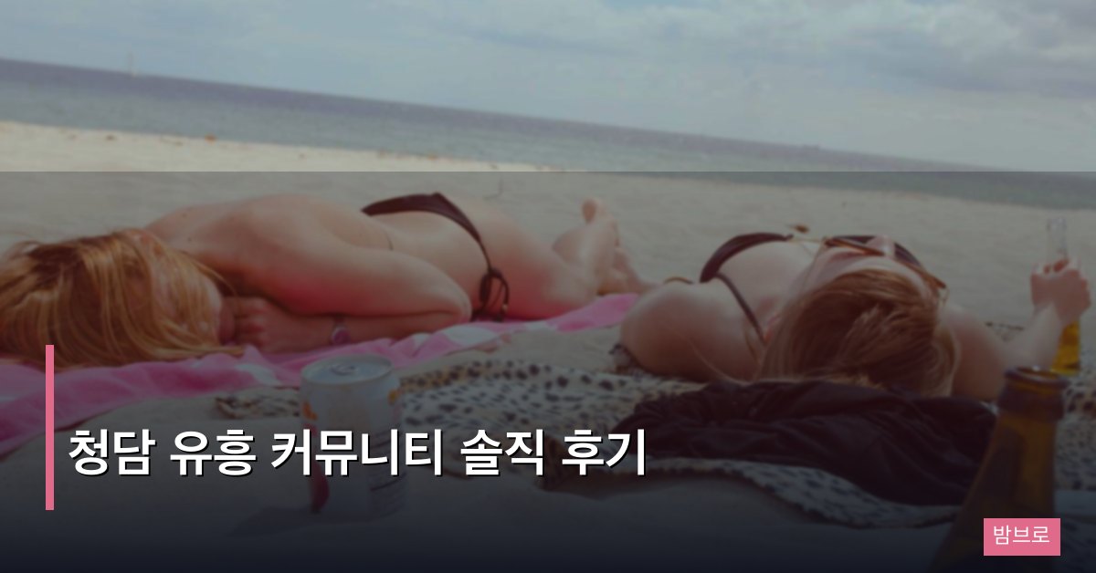 청담 유흥 커뮤니티 솔직 후기 – 텐프로부터 하이퍼블릭까지