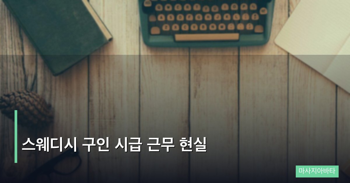 스웨디시 구인 시급 근무 현실, 현장 관리사들이 전하는 진짜 이야기