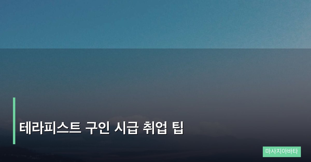테라피스트 구인 시급 취업 팁, 초보자부터 경력자까지 실전 가이드