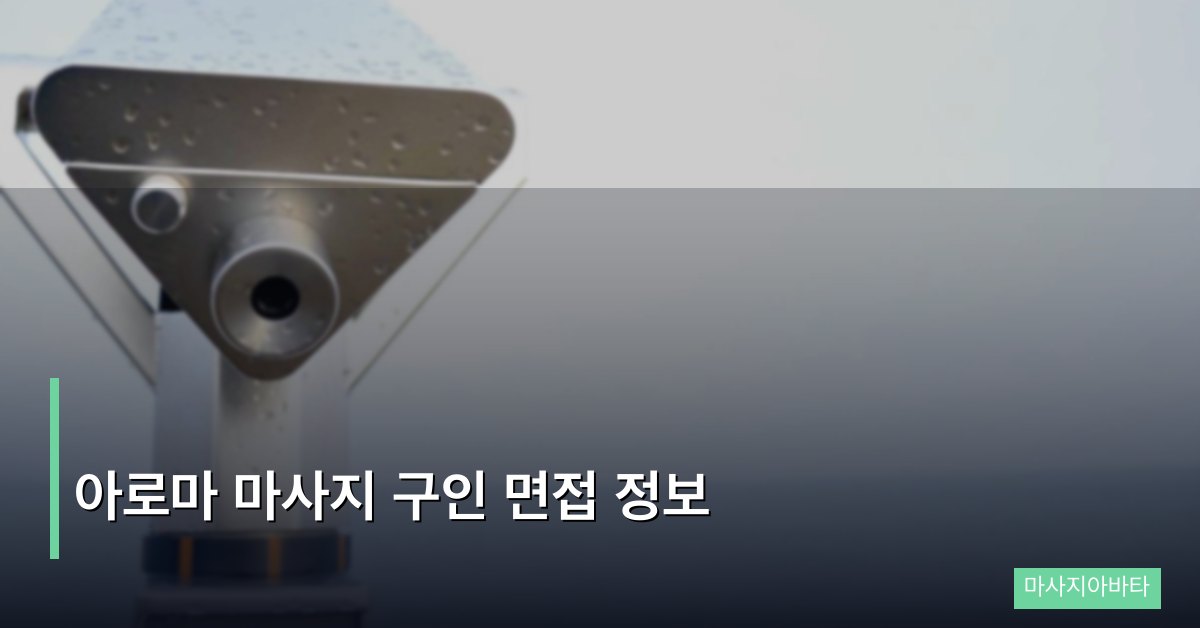 아로마 마사지 구인 면접 정보, 합격률 높이는 핵심 전략