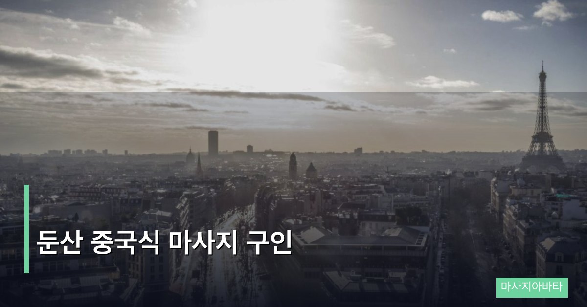 둔산 중국식 마사지 구인, 대전 핵심 상권의 진짜 시급과 분위기
