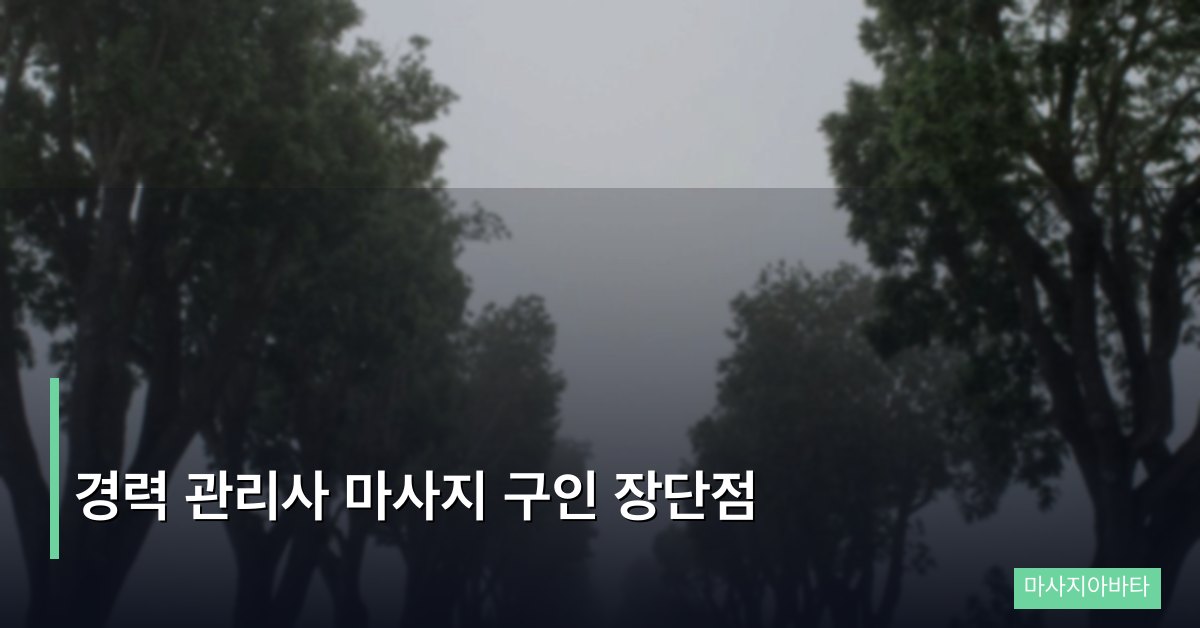 경력 관리사 마사지 구인의 장단점, 이직 전 반드시 알아야 할 것들