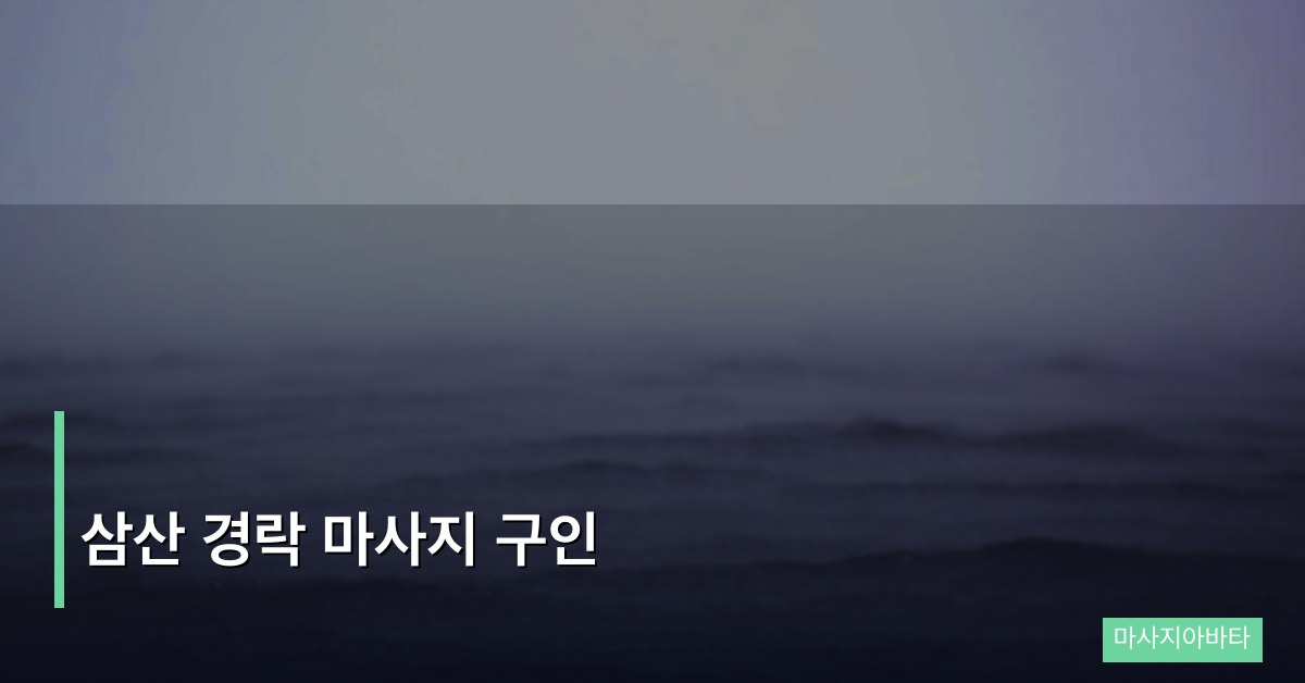 삼산 경락 마사지 구인 현황 및 취업 정보