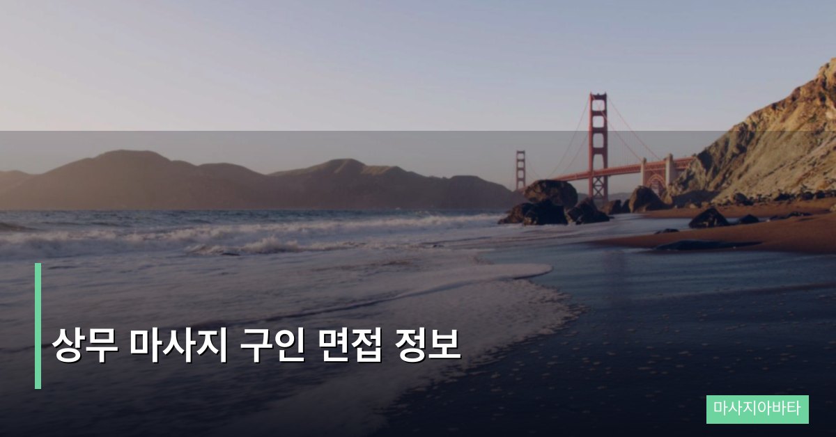 상무 마사지 구인 면접 정보 준비부터 합격까지