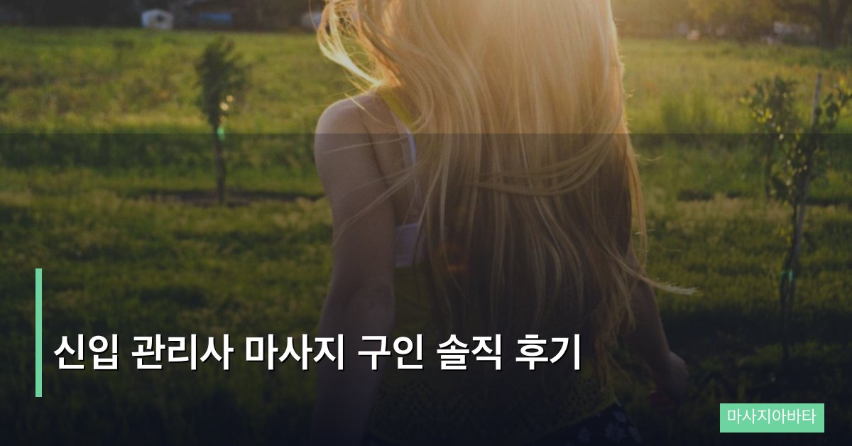 신입 관리사 마사지 구인 솔직 후기, 처음 시작할 때 알아야 할 모든 것