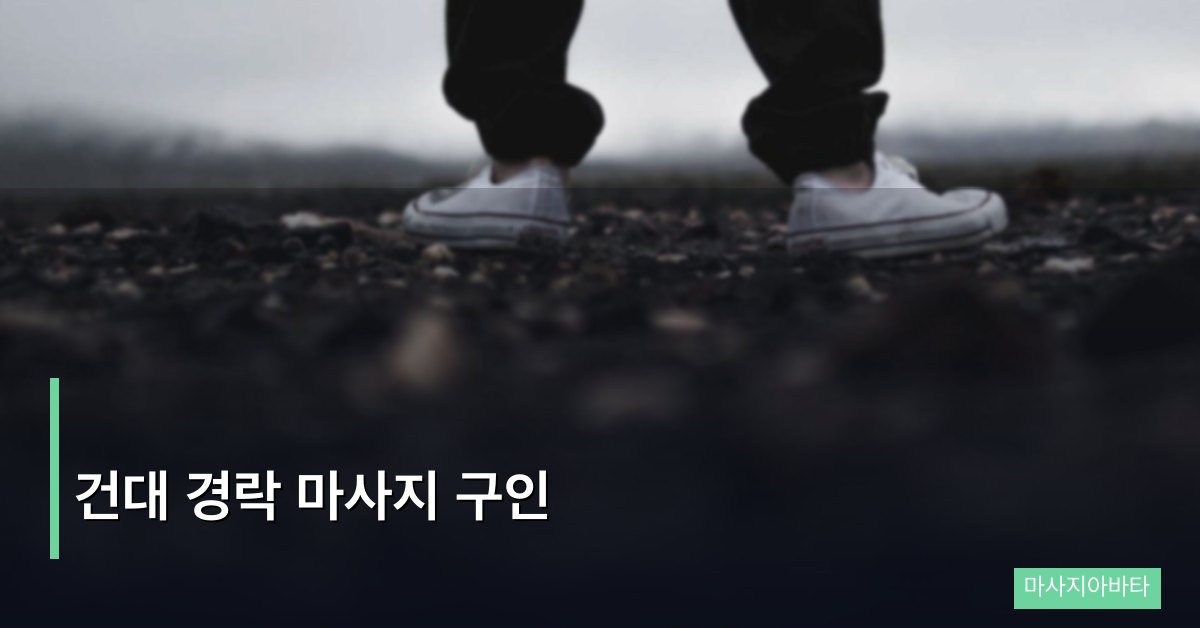 건대 경락 마사지 구인, 동부 상권 경락 전문 업소 취업 정보