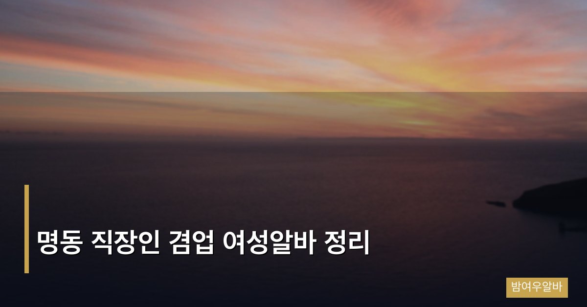 명동 직장인 겸업 여성알바 정리