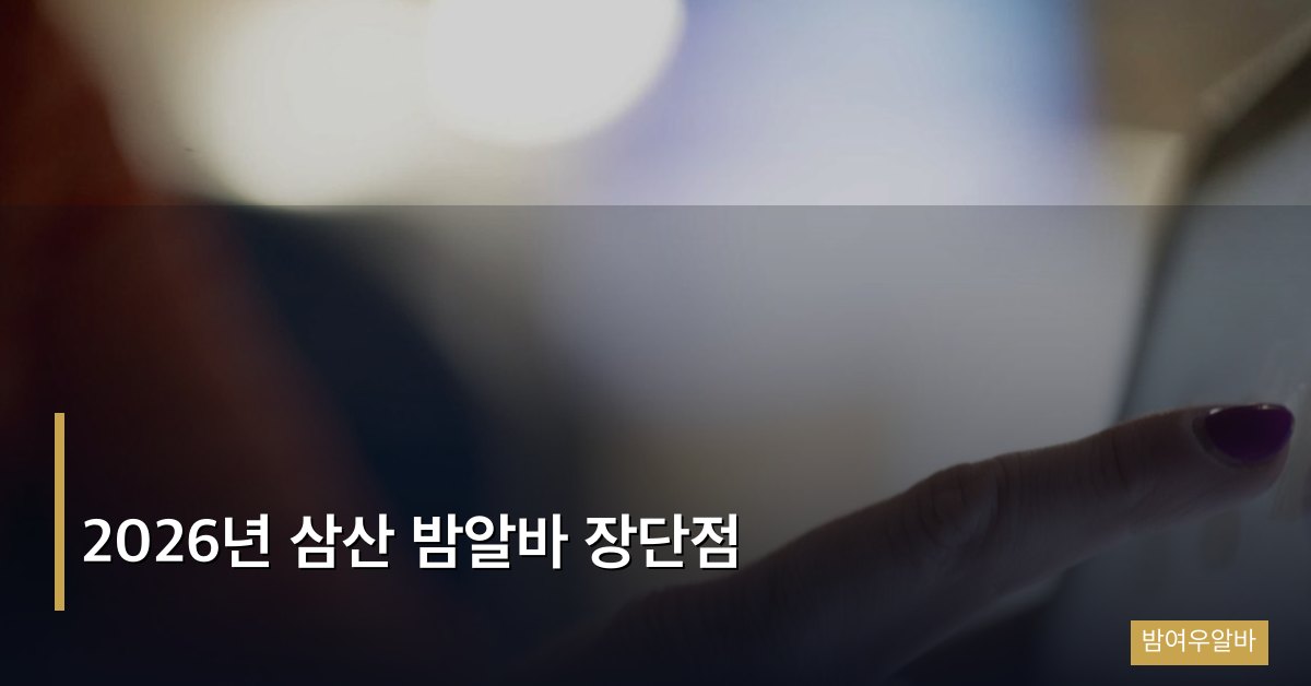 2026년 삼산 밤알바 장단점