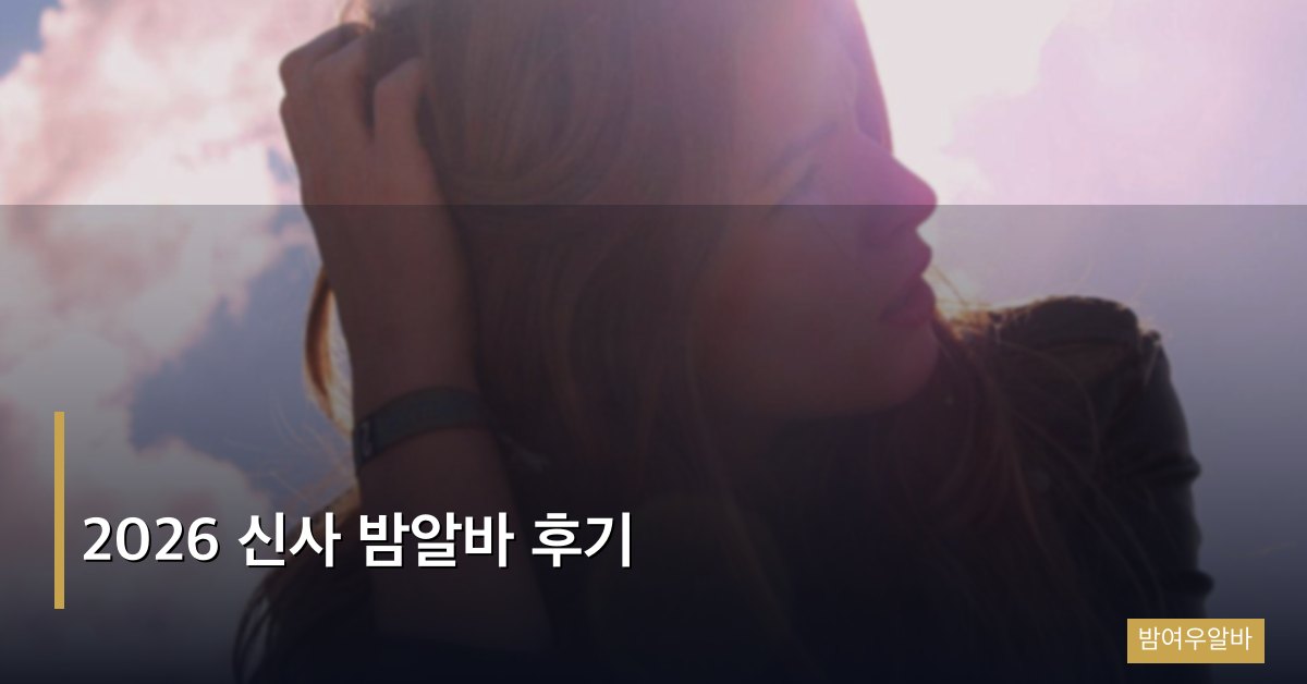 2026 신사 밤알바 후기