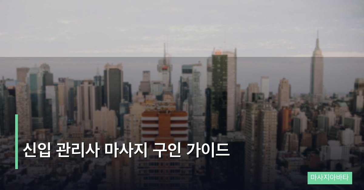 신입 관리사 마사지 구인 가이드