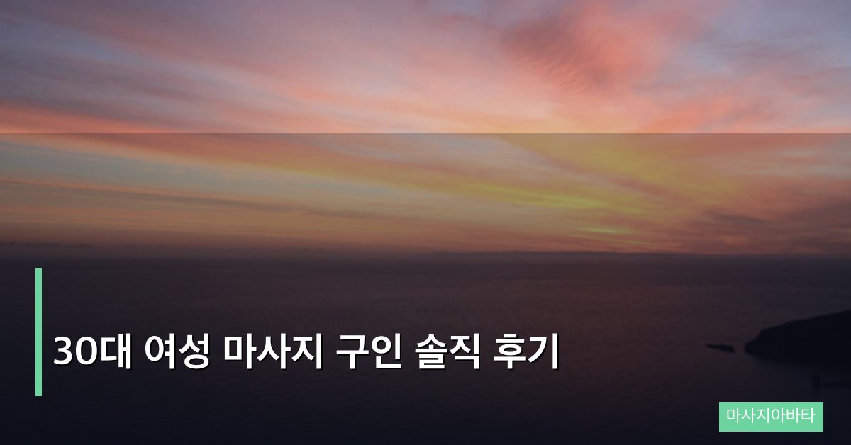 30대 여성 마사지 구인 솔직 후기
