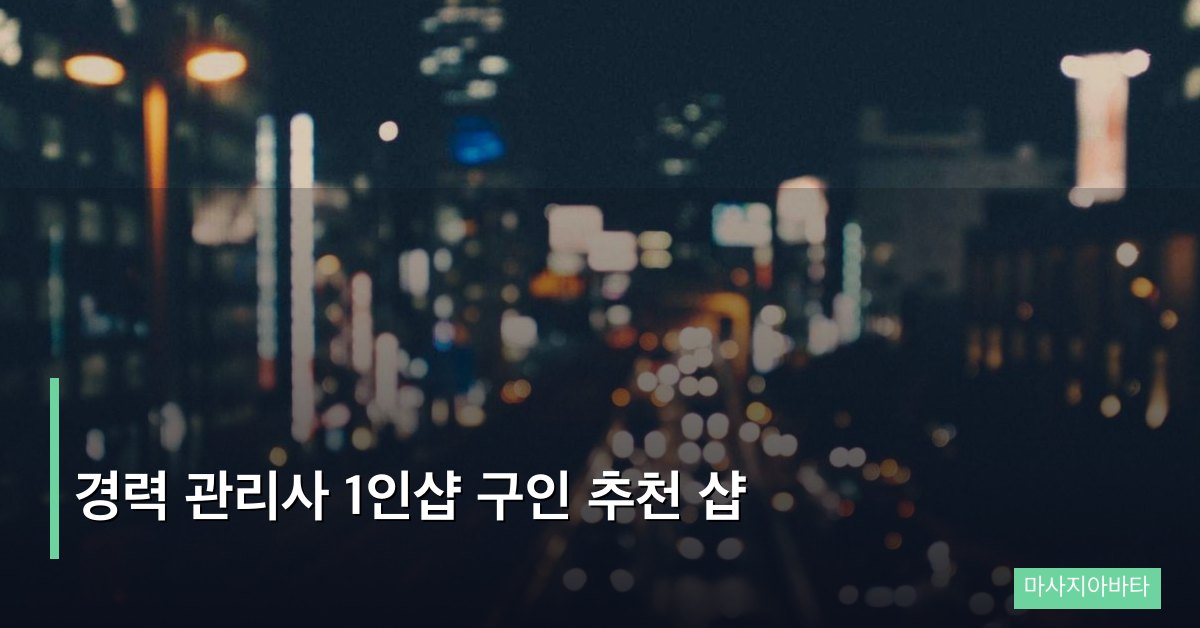 경력 관리사 1인샵 구인 추천 샵