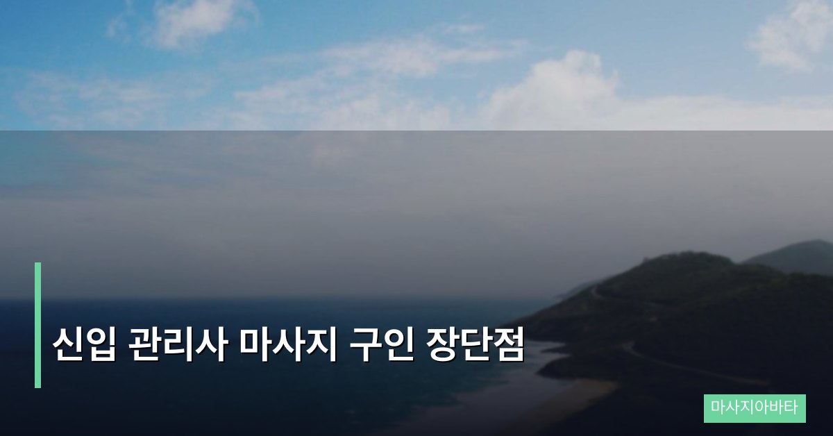 신입 관리사 마사지 구인 장단점