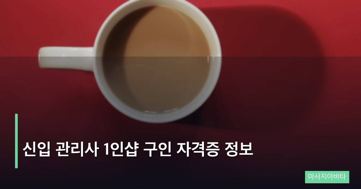 신입 관리사 1인샵 구인 자격증 정보