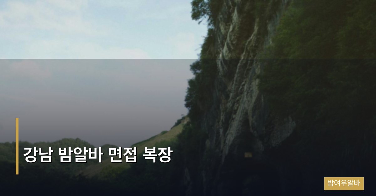 강남 밤알바 면접 복장 완벽 가이드, 합격률을 두 배로 올리는 스타일링 비법