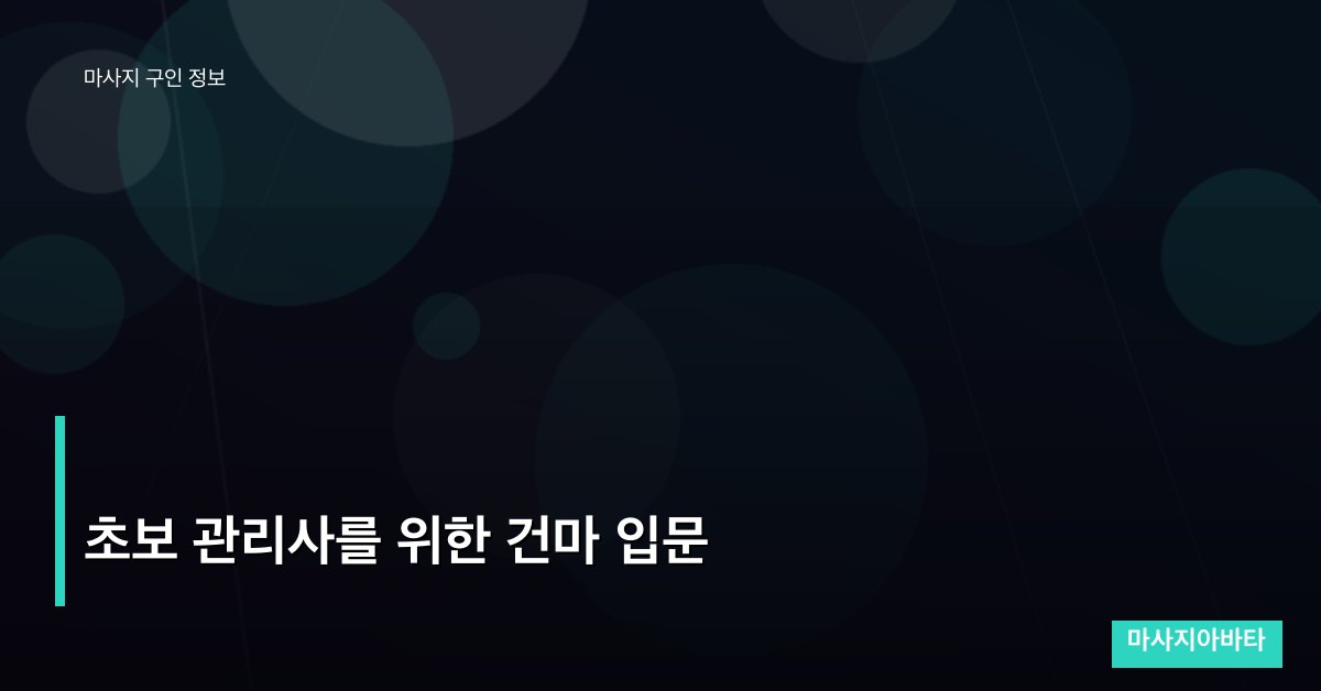 초보 관리사를 위한 건마 입문