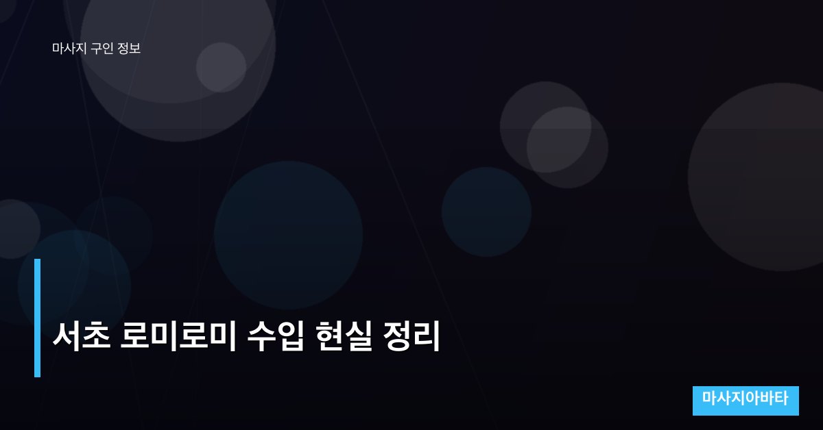 서초 로미로미 수입 현실 정리