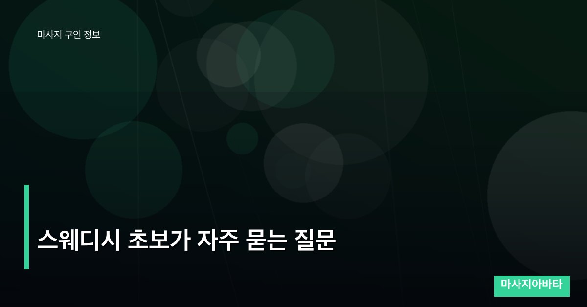 스웨디시 초보가 자주 묻는 질문