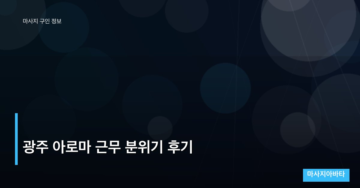 광주 아로마 근무 분위기 후기
