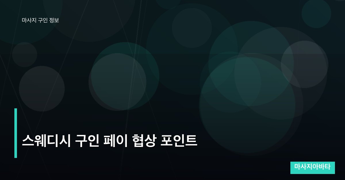 스웨디시 구인 페이 협상 포인트