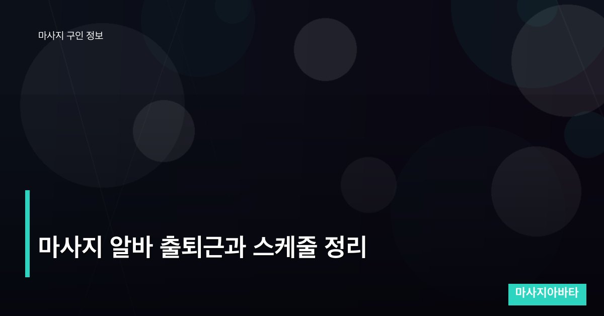 마사지 알바 출퇴근과 스케줄 정리