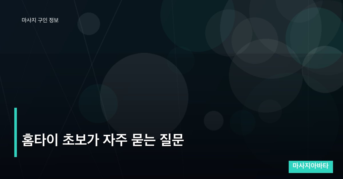 홈타이 초보가 자주 묻는 질문