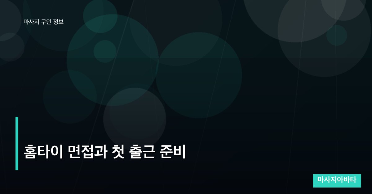 홈타이 면접과 첫 출근 준비