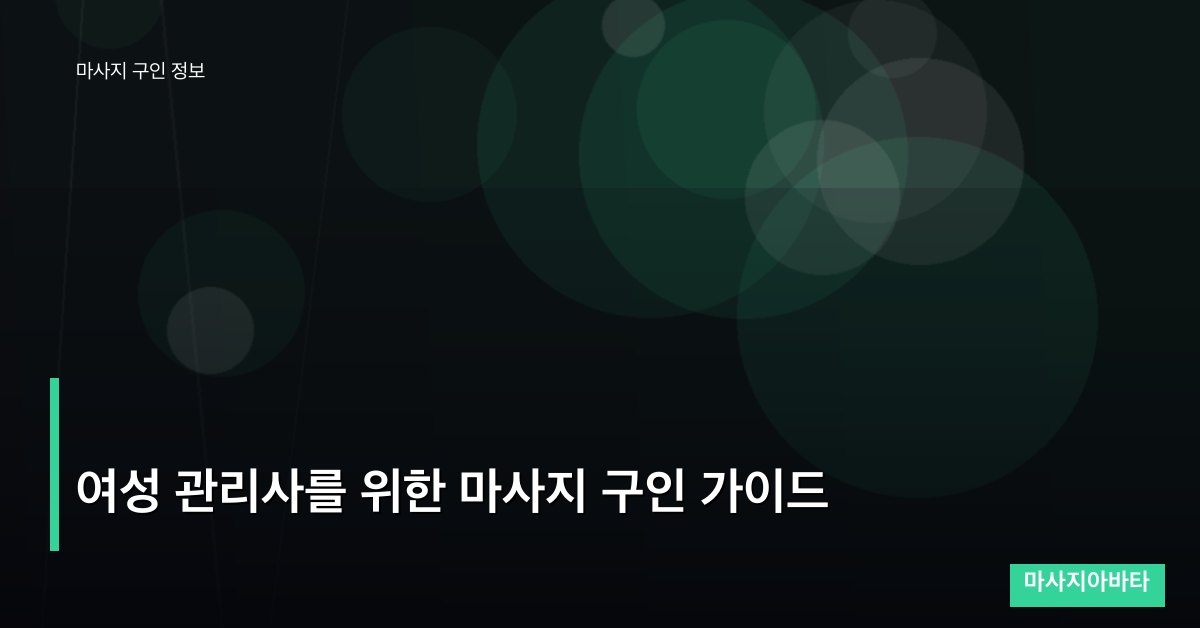 여성 관리사를 위한 마사지 구인 가이드
