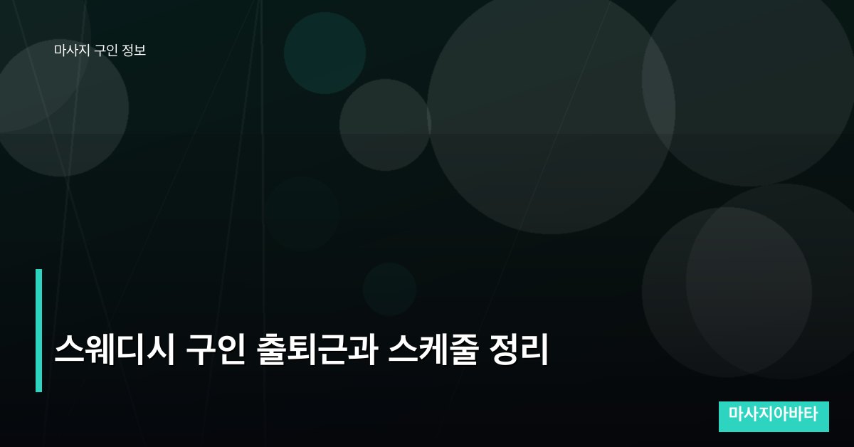 스웨디시 구인 출퇴근과 스케줄 정리