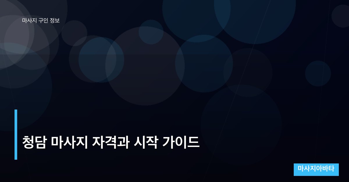 청담 마사지 자격과 시작 가이드