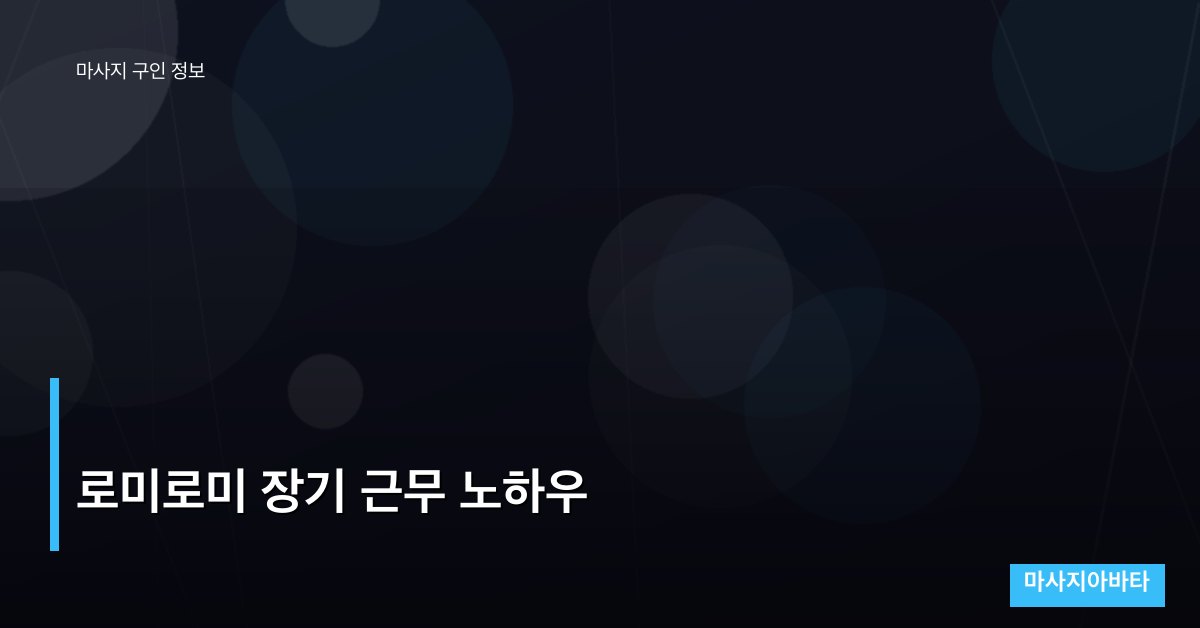로미로미 장기 근무 노하우