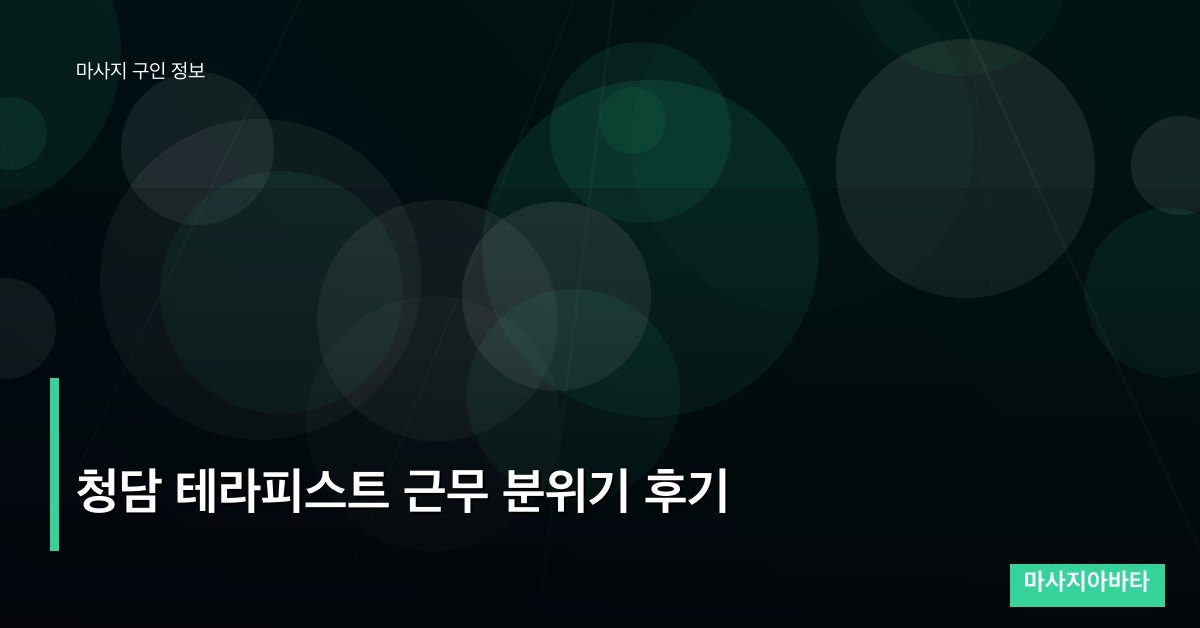 청담 테라피스트 근무 분위기 후기