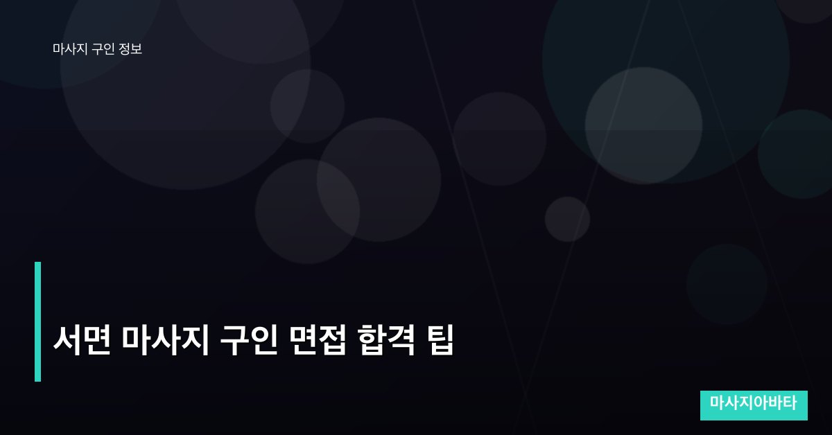 서면 마사지 구인 면접 합격 팁