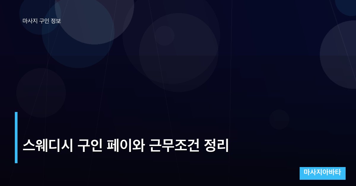 스웨디시 구인 페이와 근무조건 정리