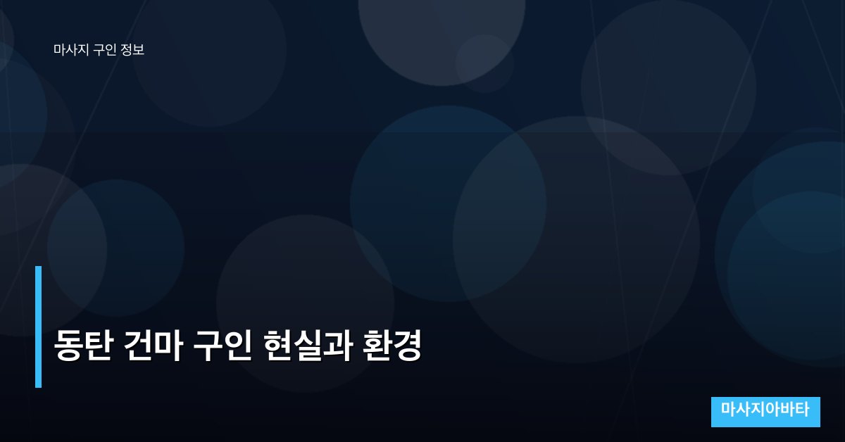 동탄 건마 구인 현실과 환경