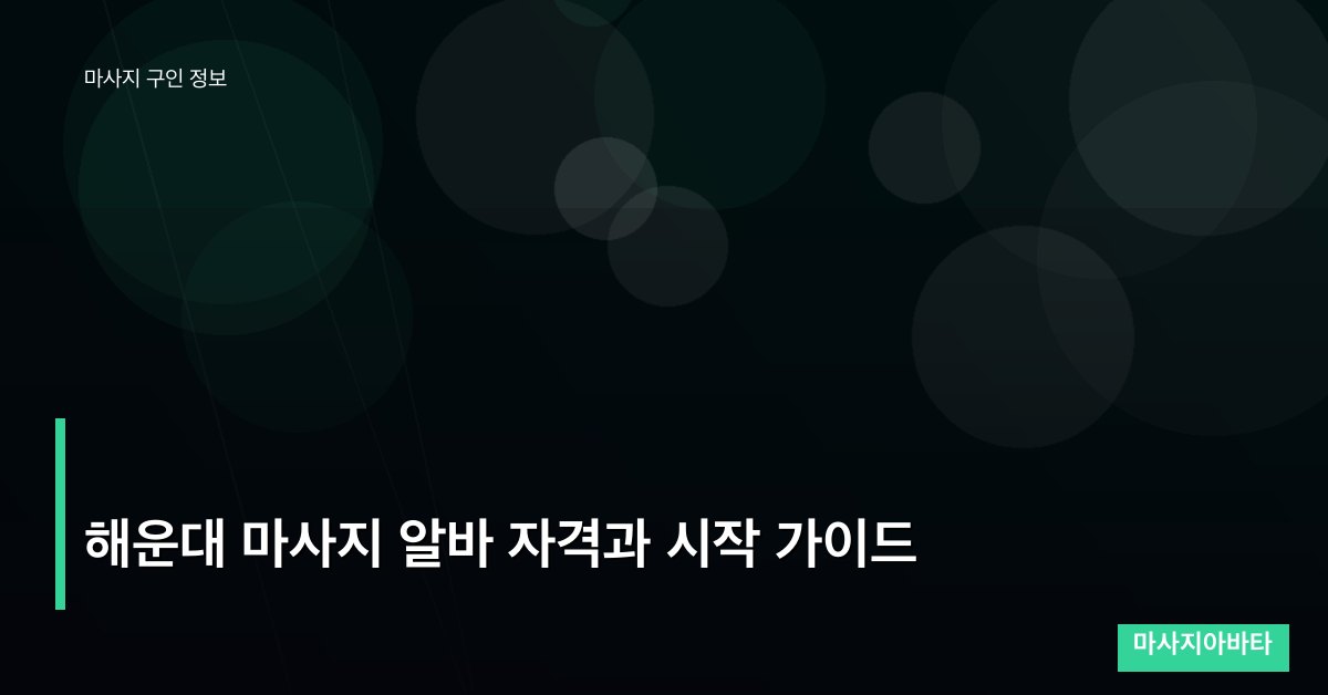 해운대 마사지 알바 자격과 시작 가이드