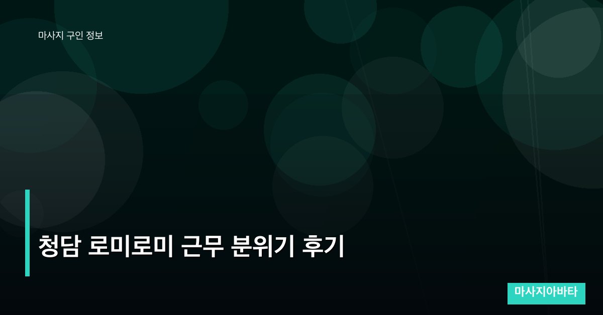청담 로미로미 근무 분위기 후기