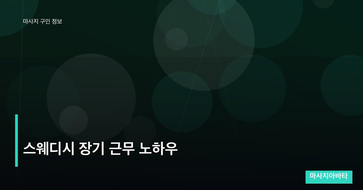 스웨디시 장기 근무 노하우