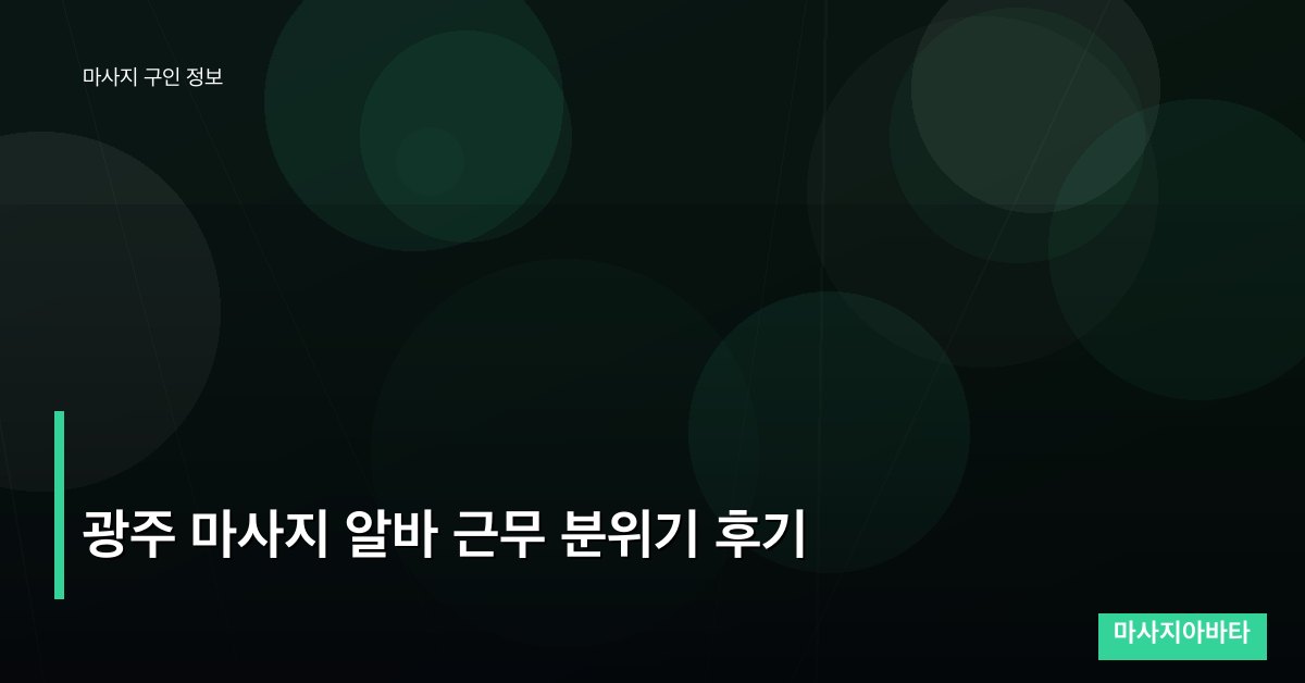 광주 마사지 알바 근무 분위기 후기