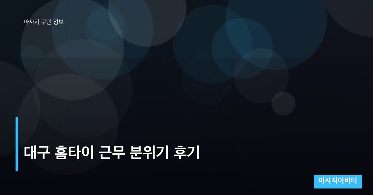 대구 홈타이 근무 분위기 후기