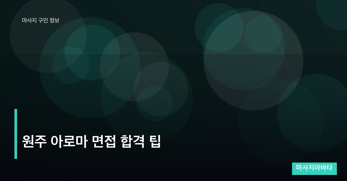 원주 아로마 면접 합격 팁