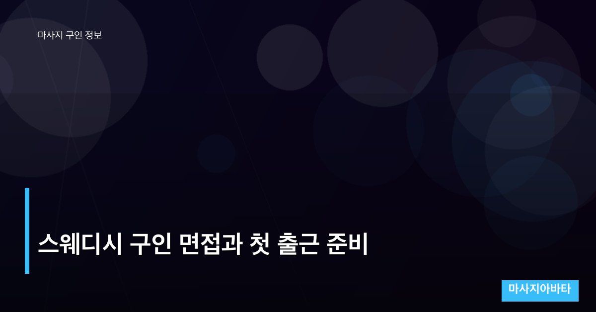 스웨디시 구인 면접과 첫 출근 준비