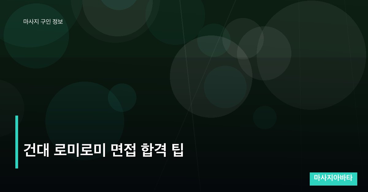 건대 로미로미 면접 합격 팁