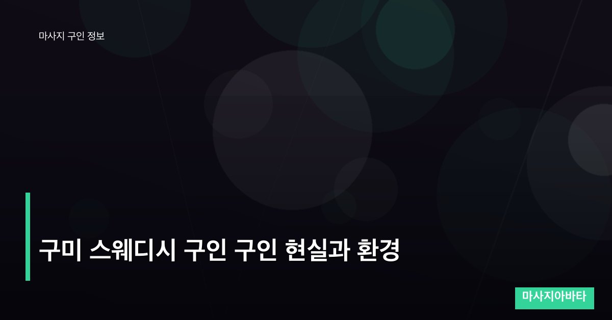 구미 스웨디시 구인 구인 현실과 환경
