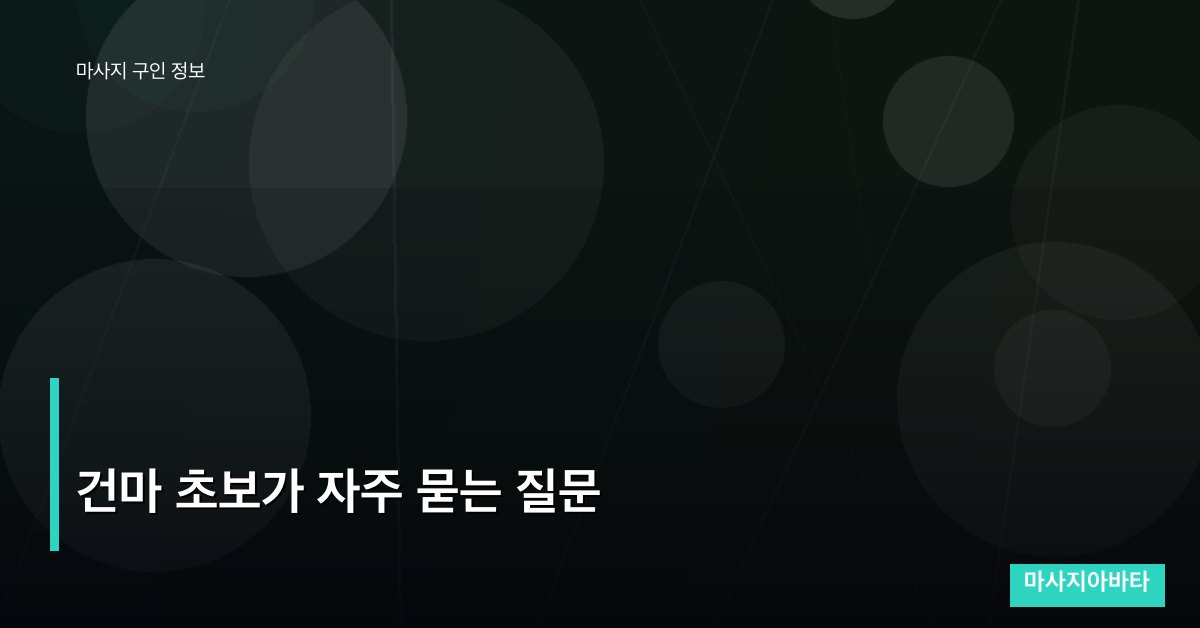 건마 초보가 자주 묻는 질문