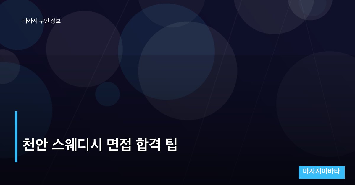 천안 스웨디시 면접 합격 팁