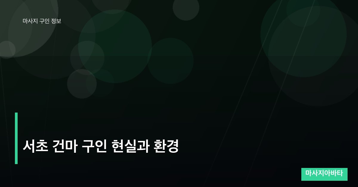 서초 건마 구인 현실과 환경